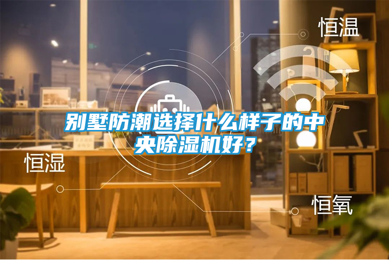 别墅防潮选择什么样子的中央除湿机好？