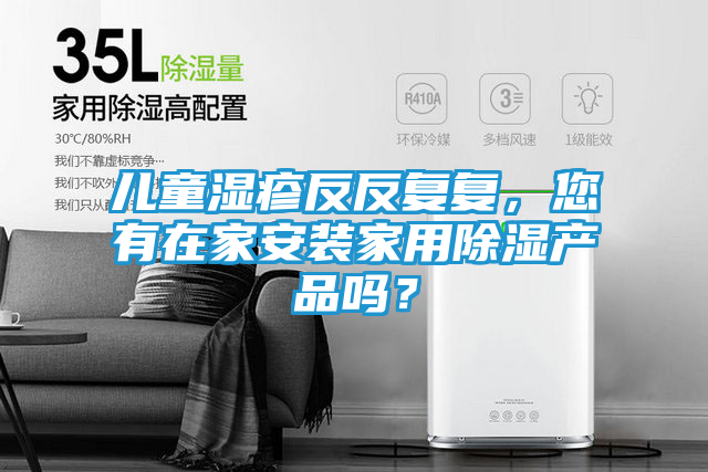 儿童湿疹反反复复，您有在家安装家用除湿产品吗？