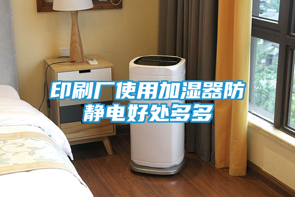 印刷厂使用加湿器防静电好处多多