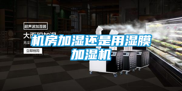 机房加湿还是用湿膜加湿机