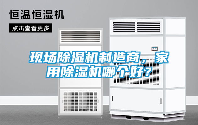现场除湿机制造商，家用除湿机哪个好？