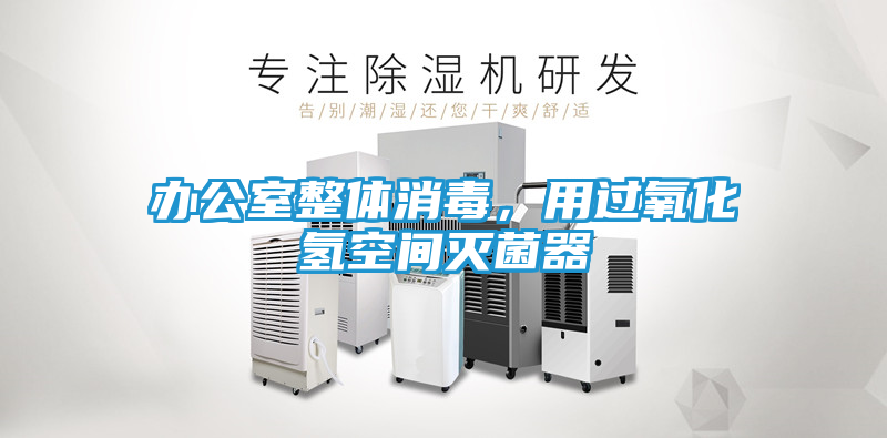 办公室整体消毒，用过氧化氢空间灭菌器