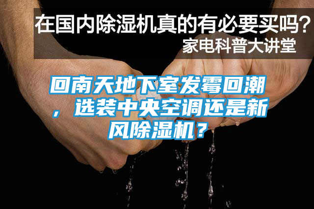 回南天地下室发霉回潮，选装中央空调还是新风除湿机？