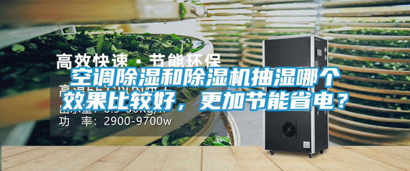空调除湿和除湿机抽湿哪个效果比较好，更加节能省电？