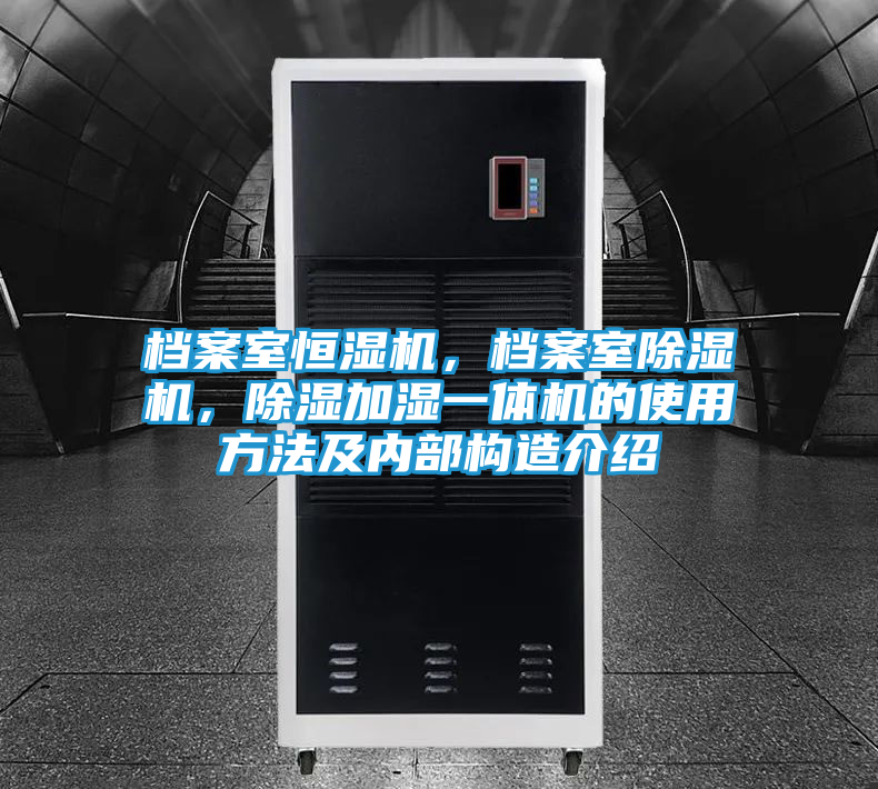 档案室恒湿机,档案室除湿机,除湿加湿一体机的使用方法及内部构造介绍