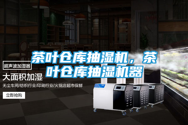 茶叶仓库抽湿机，茶叶仓库抽湿机器