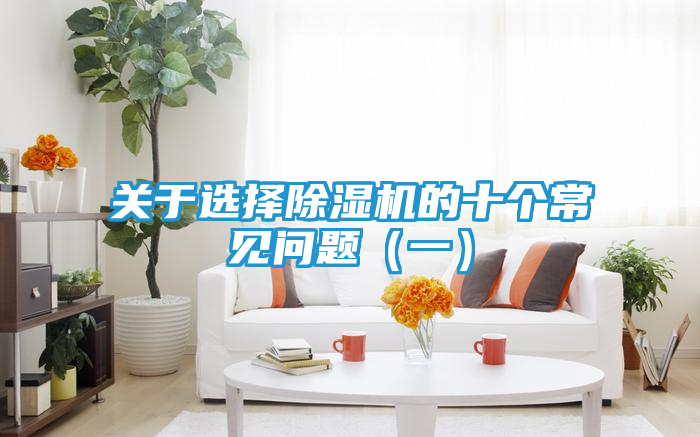 关于选择除湿机的十个常见问题（一）