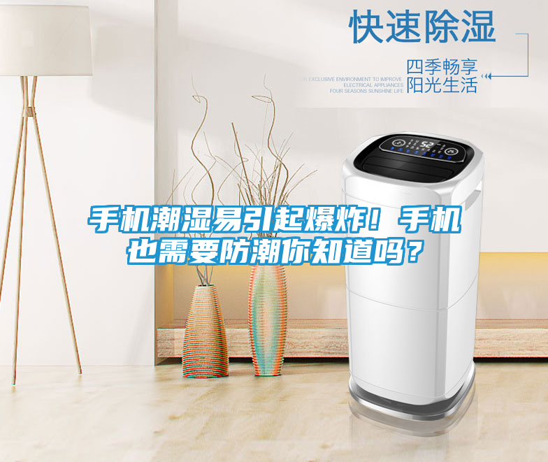 手机潮湿易引起爆炸！手机也需要防潮你知道吗？