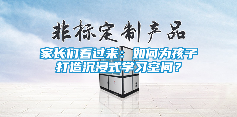 家长们看过来：如何为孩子打造沉浸式学习空间？
