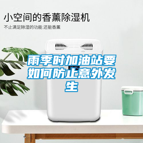 雨季时加油站要如何防止意外发生