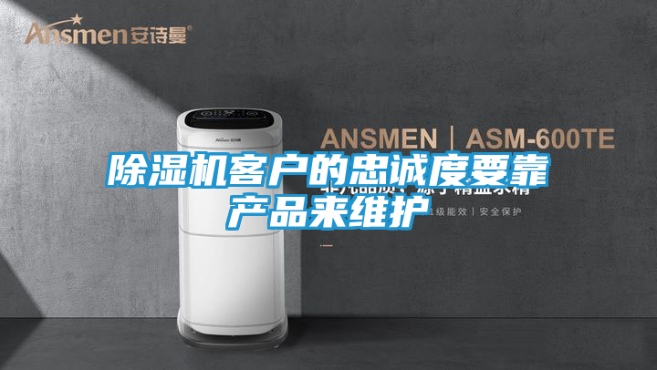 除湿机客户的忠诚度要靠产品来维护
