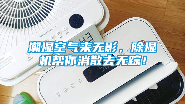 潮湿空气来无影，除湿机帮你消散去无踪！