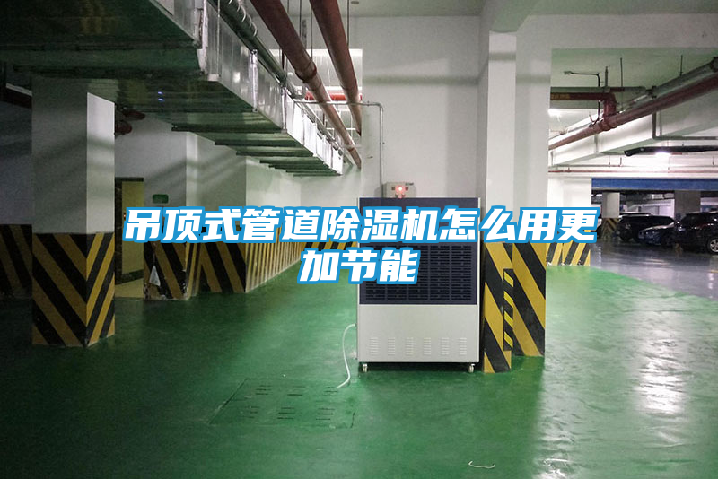 吊顶式管道除湿机怎么用更加节能