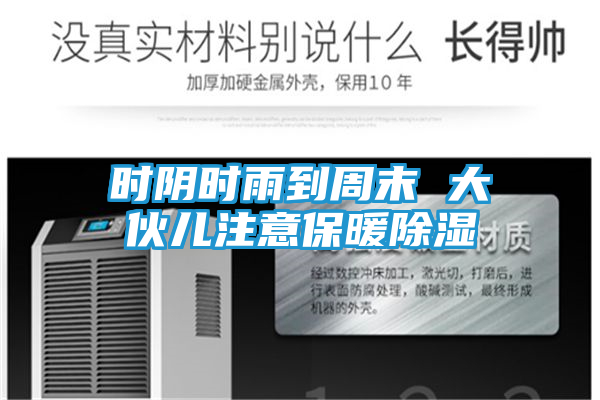 时阴时雨到周末 大伙儿注意保暖除湿