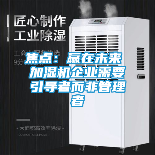 焦点：赢在未来 加湿机企业需要引导者而非管理者