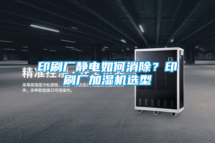 印刷厂静电如何消除？印刷厂加湿机选型