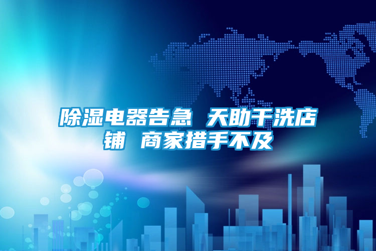 除湿电器告急 天助干洗店铺 商家措手不及