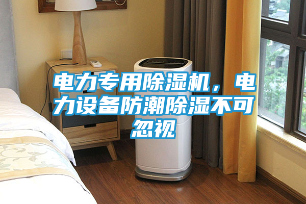 电力专用除湿机，电力设备防潮除湿不可忽视