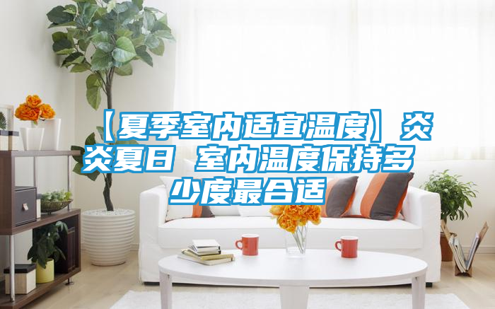 【夏季室内适宜温度】炎炎夏日 室内温度保持多少度最合适