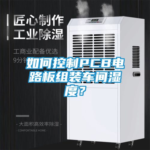 如何控制PCB电路板组装车间湿度？
