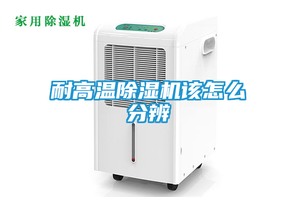 耐高温除湿机该怎么分辨