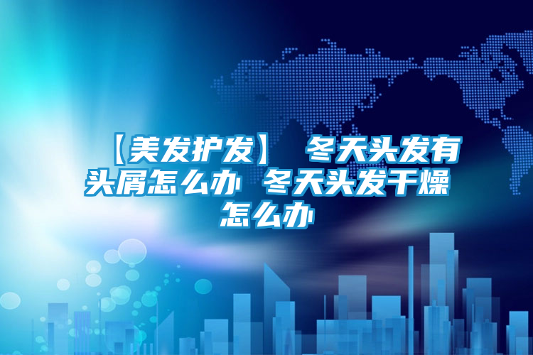 【美发护发】→冬天头发有头屑怎么办 冬天头发干燥怎么办