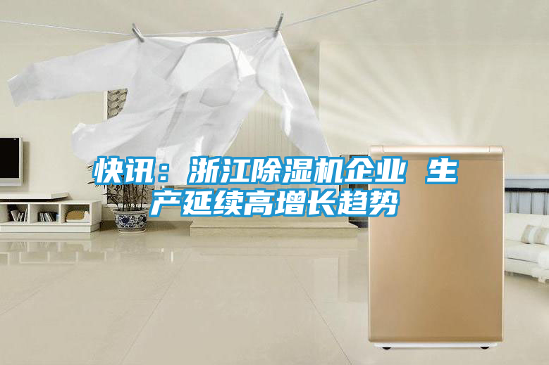快讯：浙江除湿机企业 生产延续高增长趋势