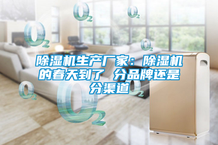 除湿机生产厂家：除湿机的春天到了 分品牌还是分渠道