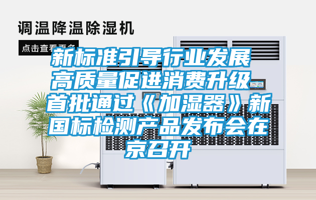 新标准引导行业发展 高质量促进消费升级 首批通过《加湿器》新国标检测产品发布会在京召开
