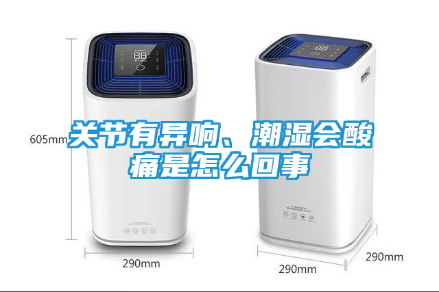 关节有异响、潮湿会酸痛是怎么回事