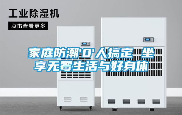家庭防潮'0'人搞定 坐享无霉生活与好身体