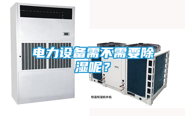 电力设备需不需要除湿呢？