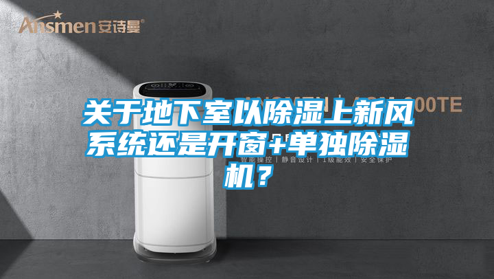 关于地下室以除湿上新风系统还是开窗+单独除湿机？