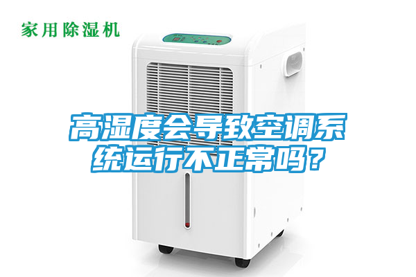 高湿度会导致空调系统运行不正常吗？