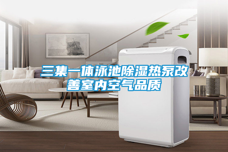 三集一体泳池除湿热泵改善室内空气品质