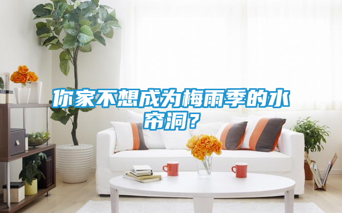 你家不想成为梅雨季的水帘洞？