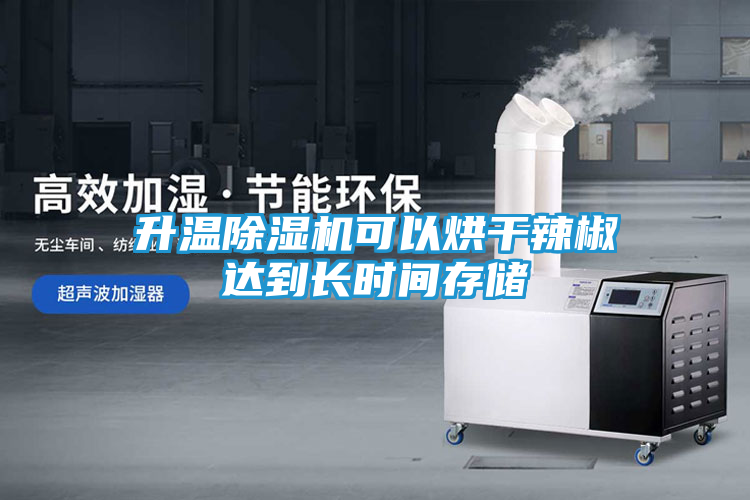升温除湿机可以烘干辣椒达到长时间存储
