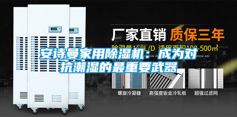 安诗曼家用除湿机：成为对抗潮湿的最重要武器