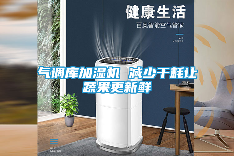 气调库加湿机 减少干耗让蔬果更新鲜