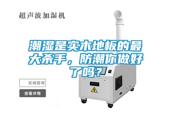 潮湿是实木地板的最大杀手，防潮你做好了吗？
