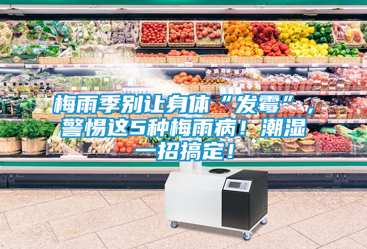 梅雨季别让身体“发霉”，警惕这5种梅雨病！潮湿一招搞定！