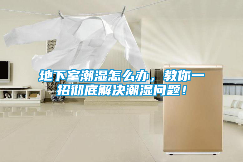 地下室潮湿怎么办,教你一招彻底解决潮湿问题!