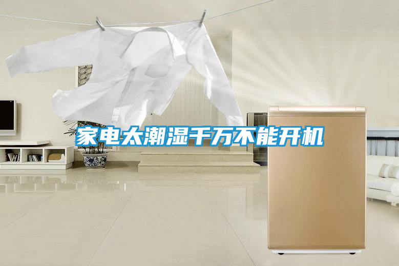 家电太潮湿千万不能开机