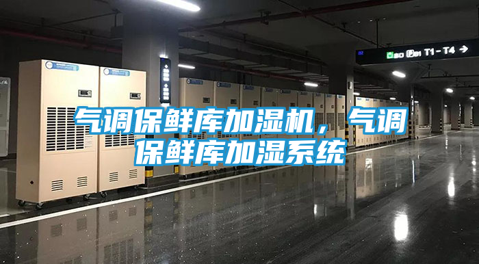 气调保鲜库加湿机，气调保鲜库加湿系统