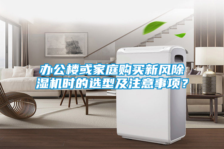 办公楼或家庭购买新风除湿机时的选型及注意事项？