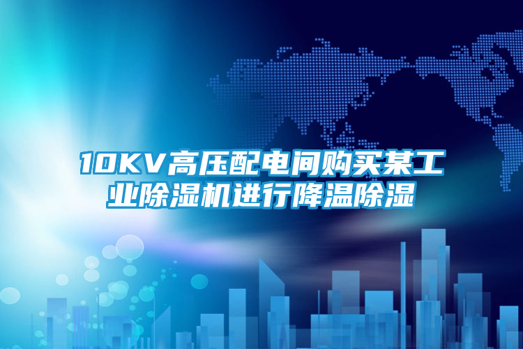 10KV高压配电间购买某工业除湿机进行降温除湿