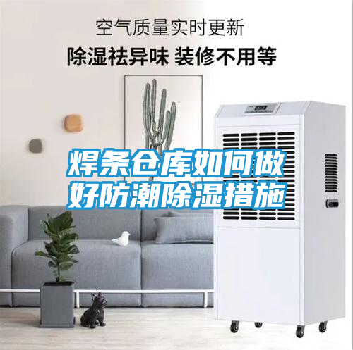 焊条仓库如何做好防潮除湿措施