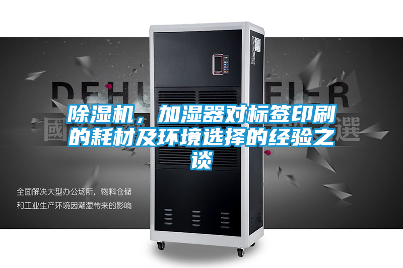 除湿机，加湿器对标签印刷的耗材及环境选择的经验之谈