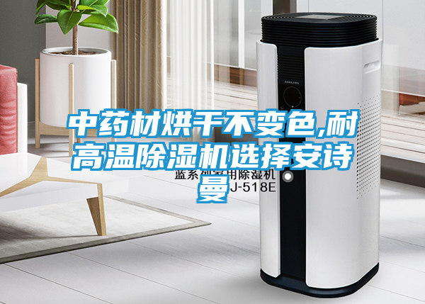 中药材烘干不变色,耐高温除湿机选择安诗曼