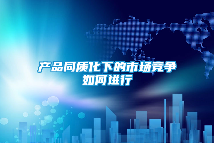 产品同质化下的市场竞争如何进行